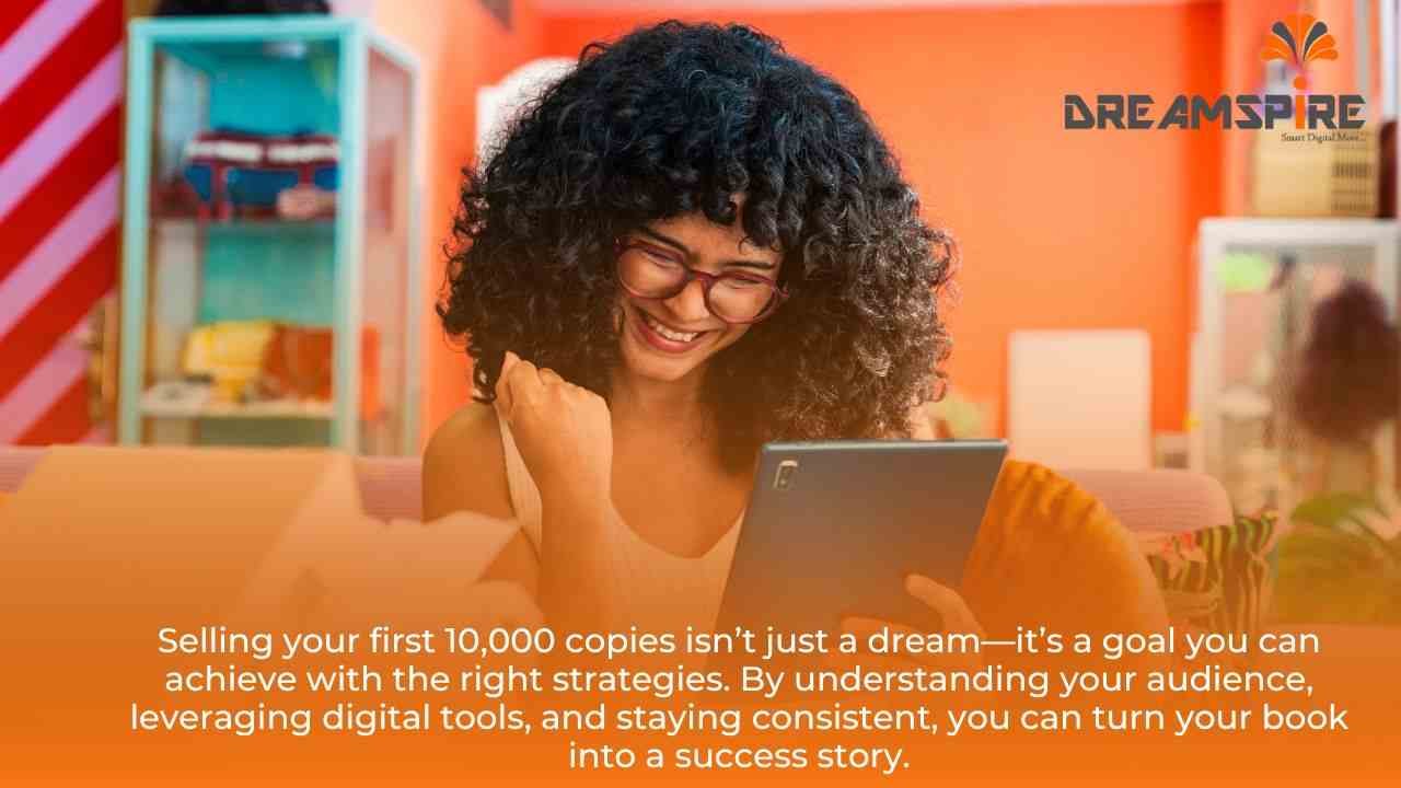 Selling your first 10,000 copies isn’t just a dream—it’s a goal you can achieve with the right strategies. By understanding your audience, leveraging digital tools, and staying consistent, you can turn your book into a success story.